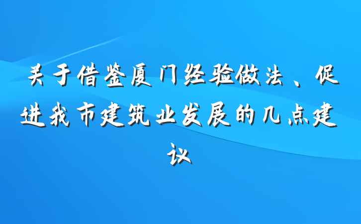 关于借鉴厦门经验做法、促进我市建筑业发展的几点建议
