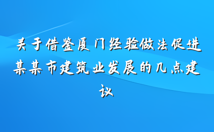 关于借鉴厦门经验做法促进某某市建筑业发展的几点建议