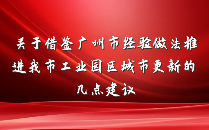 关于借鉴广州市经验做法推进我市工业园区城市更新的几点建议