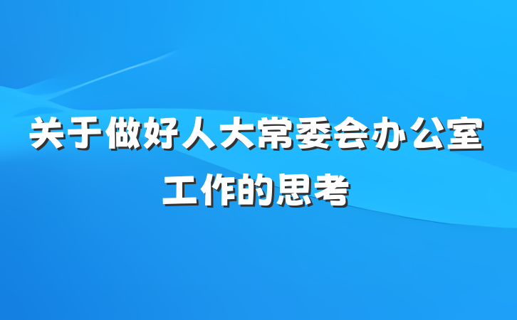 关于做好人大常委会办公室工作的思考