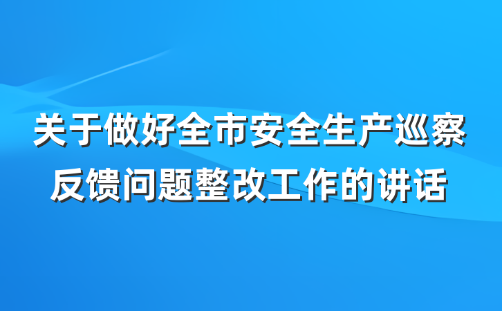 关于做好全市安全生产巡察反馈问题整改工作的讲话