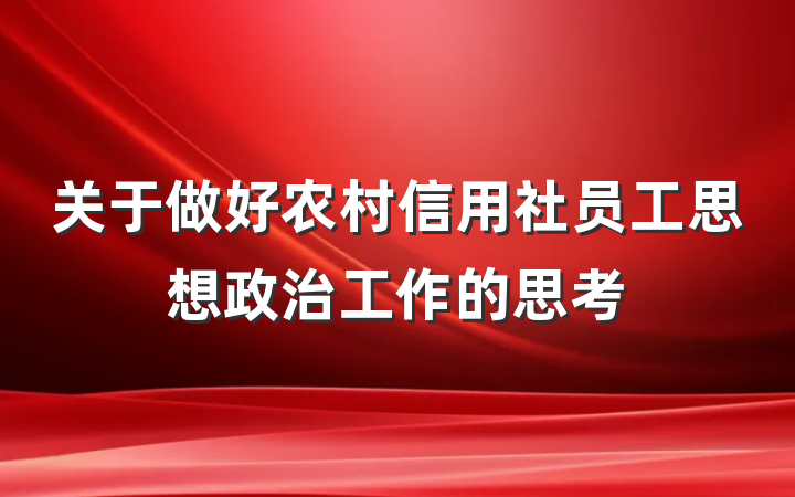 关于做好农村信用社员工思想政治工作的思考