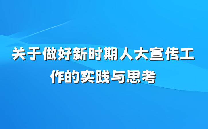 关于做好新时期人大宣传工作的实践与思考