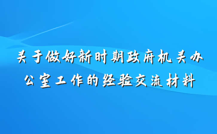 关于做好新时期政府机关办公室工作的经验交流材料