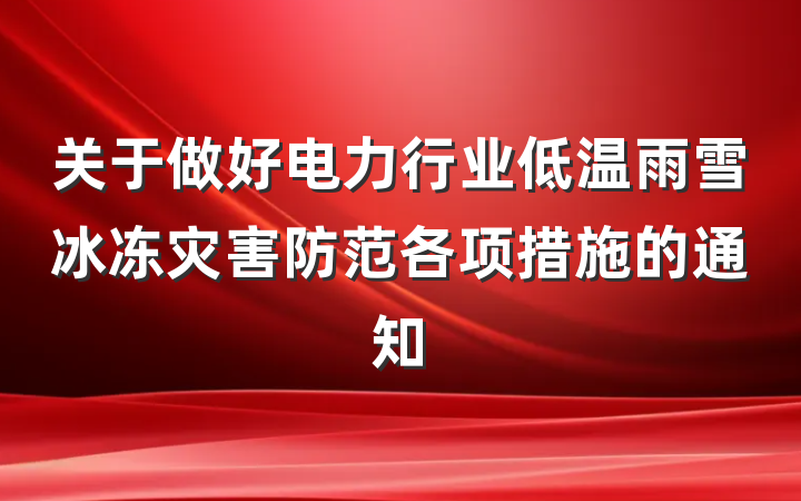 关于做好电力行业低温雨雪冰冻灾害防范各项措施的通知
