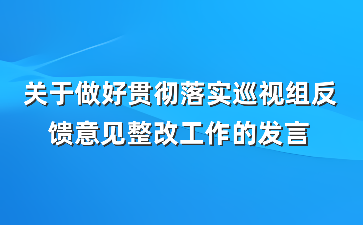 关于做好贯彻落实巡视组反馈意见整改工作的发言