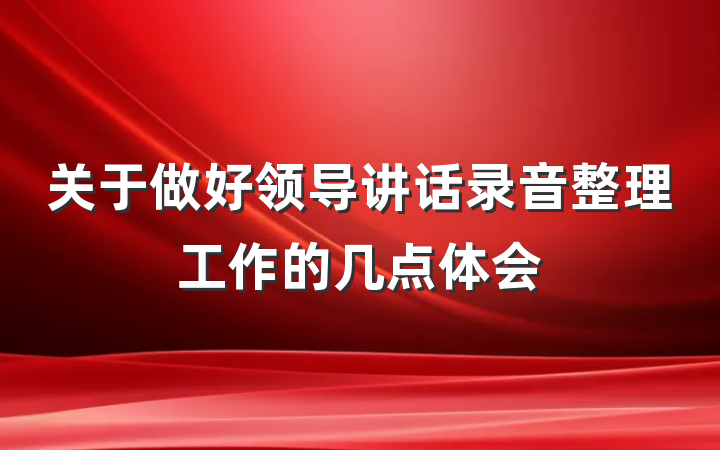 关于做好领导讲话录音整理工作的几点体会