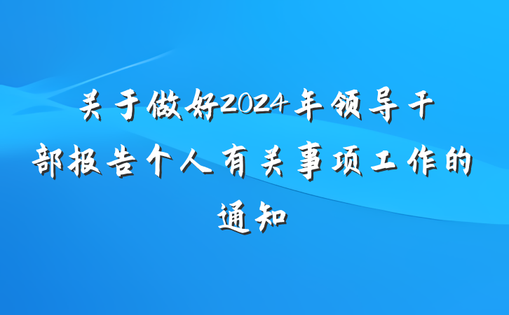 关于做好2024年领导干部报告个人有关事项工作的通知