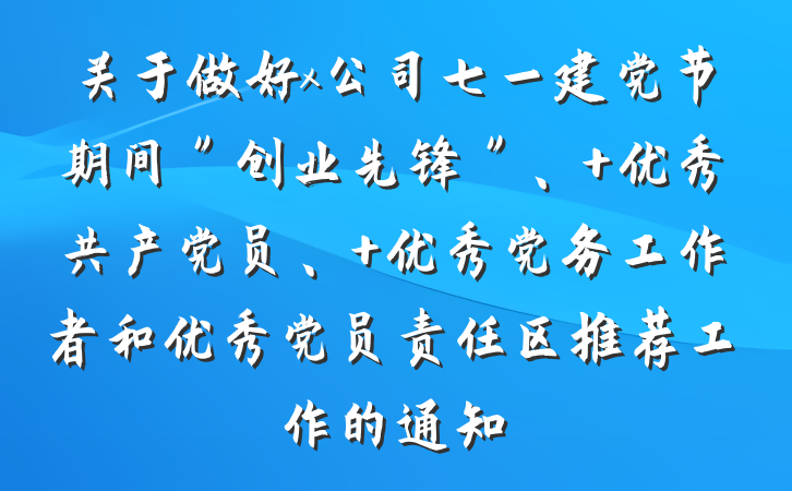 关于做好x公司七一建党节期间＂创业先锋＂、 优秀共产党员、 优秀党务工作者和优秀党员责任区推荐工作的通知