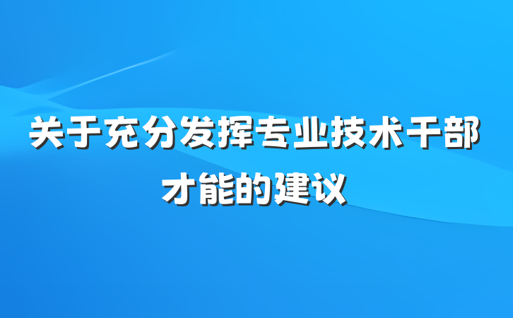 关于充分发挥专业技术干部才能的建议