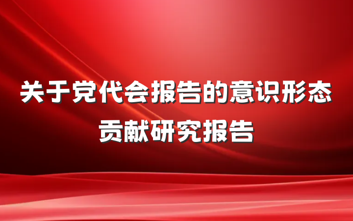 关于党代会报告的意识形态贡献研究报告