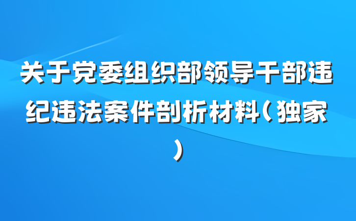 关于党委组织部领导干部违纪违法案件剖析材料（独家）
