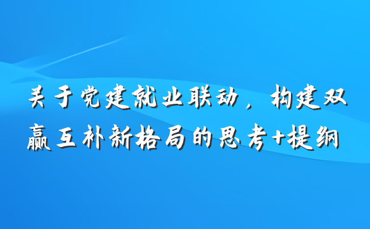 关于党建就业联动，构建双赢互补新格局的思考 提纲