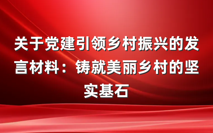 关于党建引领乡村振兴的发言材料：铸就美丽乡村的坚实基石