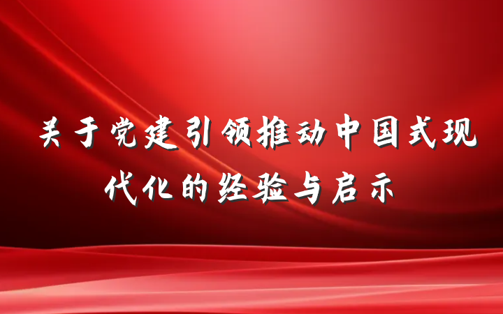 关于党建引领推动中国式现代化的经验与启示
