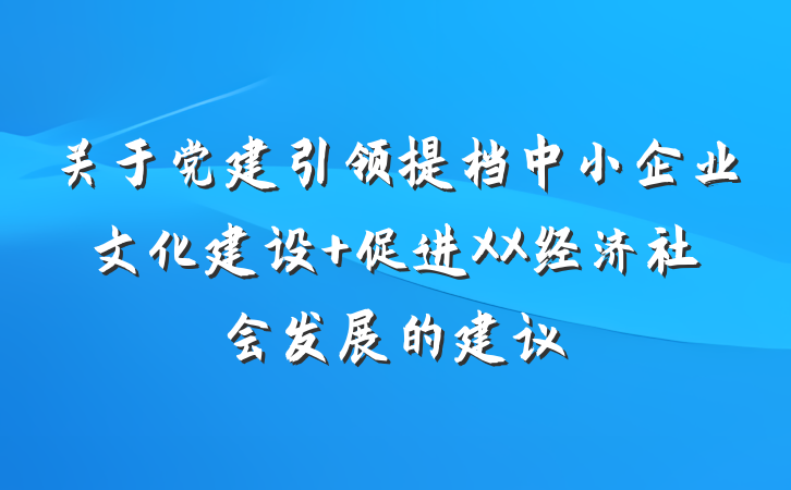 关于党建引领提档中小企业文化建设 促进XX经济社会发展的建议