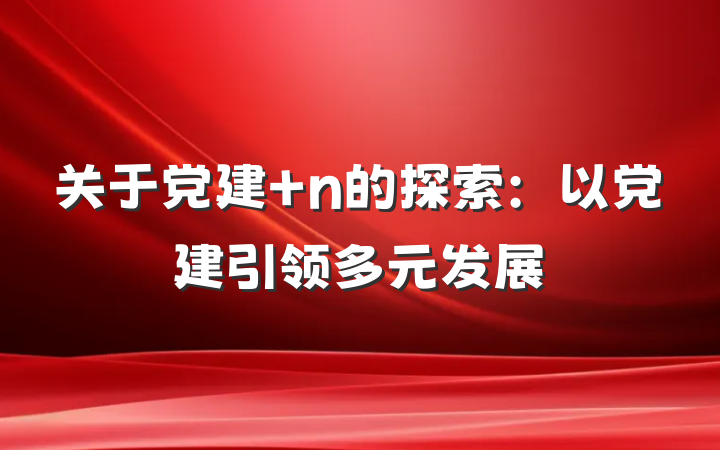 关于党建＋n的探索：以党建引领多元发展