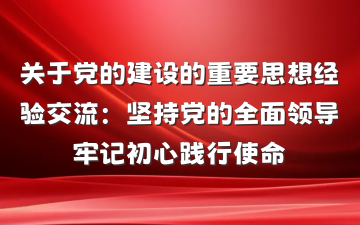 关于党的建设的重要思想经验交流：坚持党的全面领导牢记初心践行使命