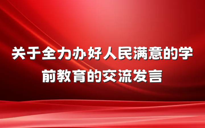 关于全力办好人民满意的学前教育的交流发言