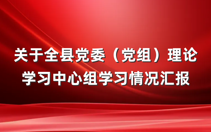 关于全县党委（党组）理论学习中心组学习情况汇报