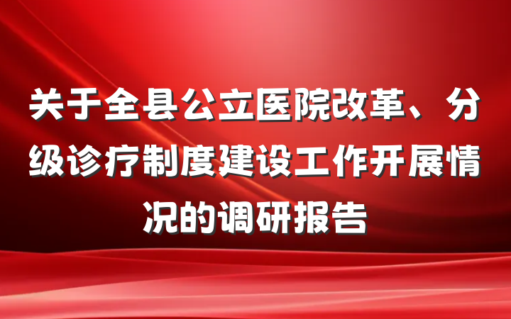 关于全县公立医院改革、分级诊疗制度建设工作开展情况的调研报告