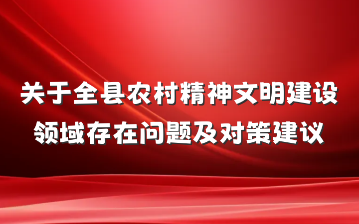 关于全县农村精神文明建设领域存在问题及对策建议