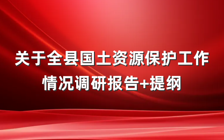 关于全县国土资源保护工作情况调研报告 提纲