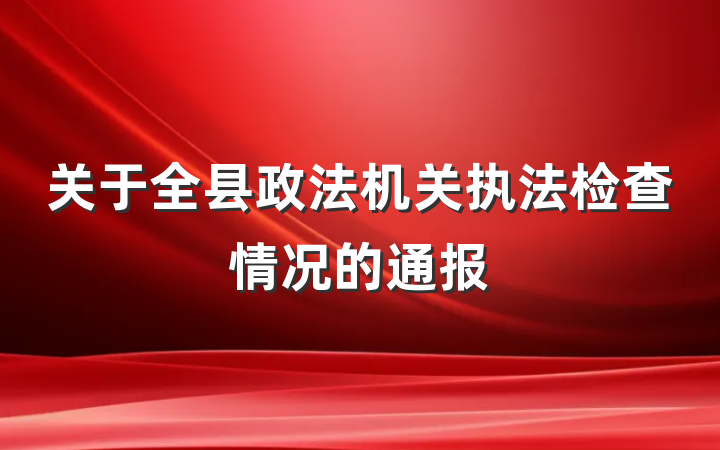 关于全县政法机关执法检查情况的通报
