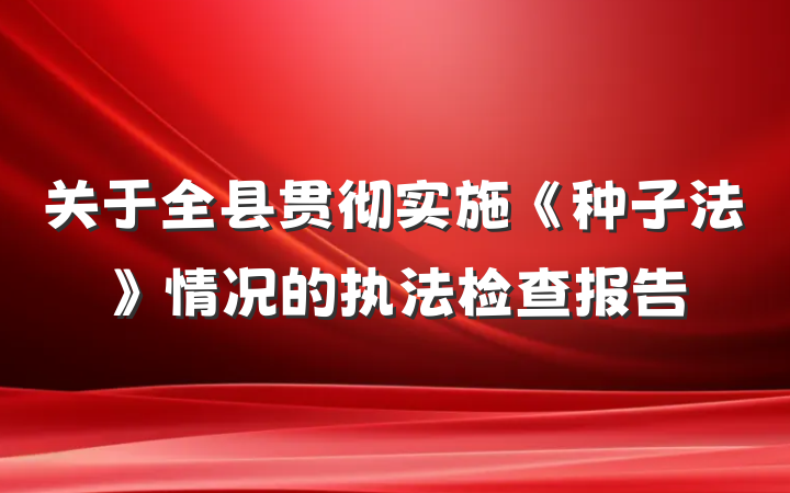 关于全县贯彻实施《种子法》情况的执法检查报告