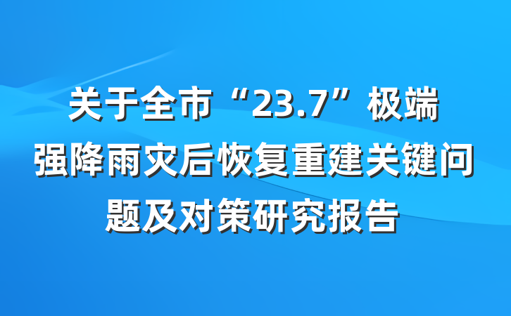 关于全市“23.7”极端强降雨灾后恢复重建关键问题及对策研究报告