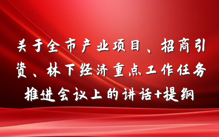 关于全市产业项目、招商引资、林下经济重点工作任务推进会议上的讲话 提纲