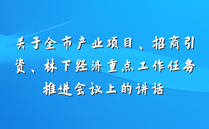 关于全市产业项目、招商引资、林下经济重点工作任务推进会议上的讲话