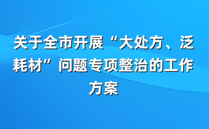关于全市开展“大处方、泛耗材”问题专项整治的工作方案