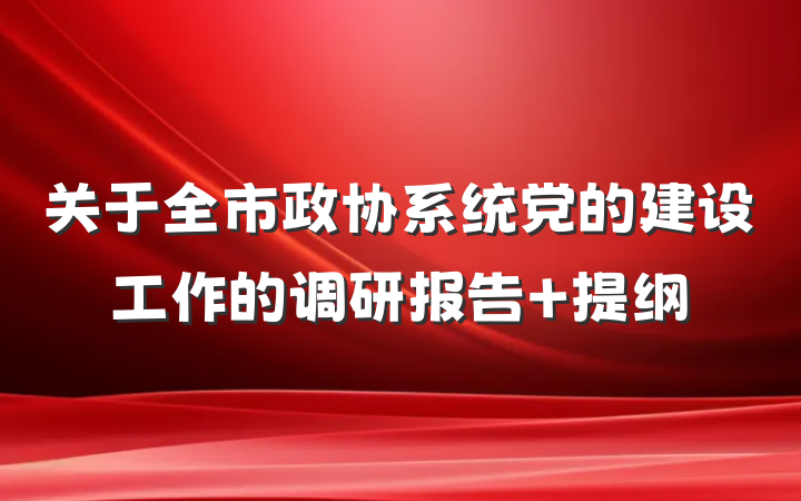 关于全市政协系统党的建设工作的调研报告 提纲
