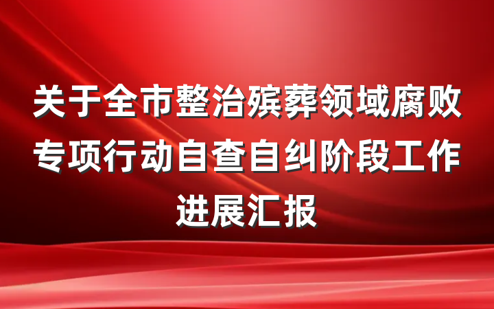 关于全市整治殡葬领域腐败专项行动自查自纠阶段工作进展汇报