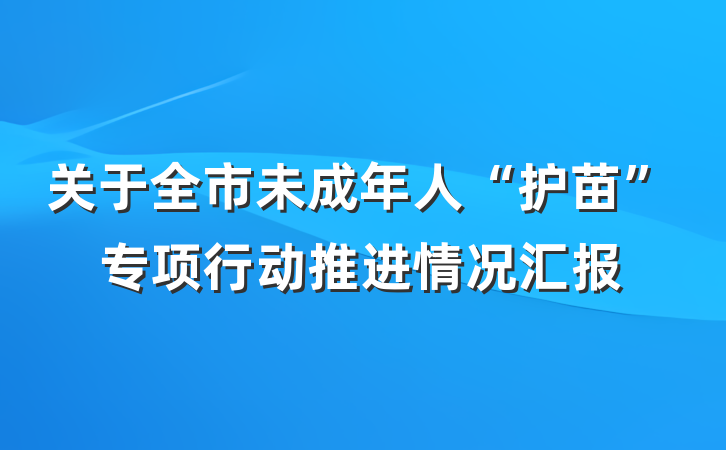 关于全市未成年人“护苗”专项行动推进情况汇报