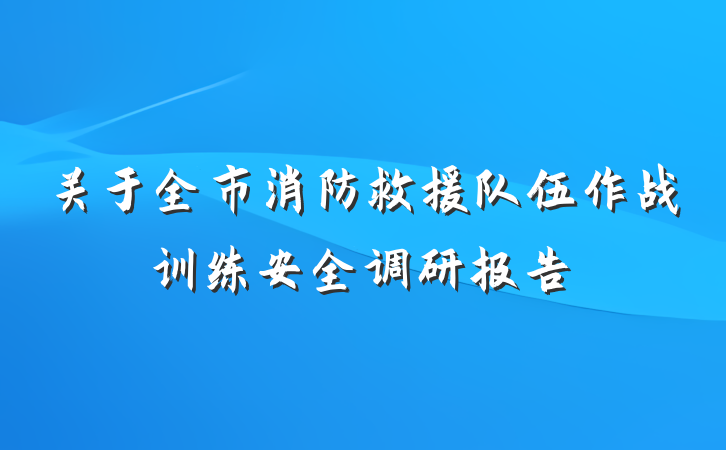 关于全市消防救援队伍作战训练安全调研报告