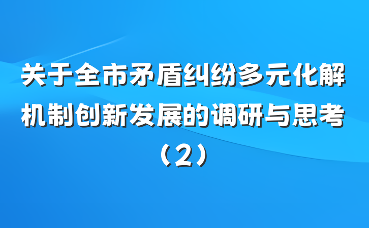 关于全市矛盾纠纷多元化解机制创新发展的调研与思考（2）