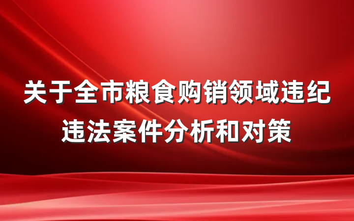 关于全市粮食购销领域违纪违法案件分析和对策