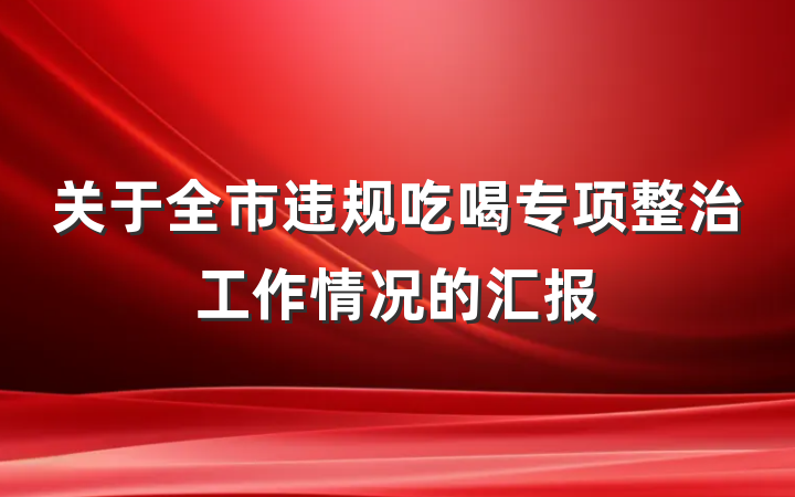 关于全市违规吃喝专项整治工作情况的汇报