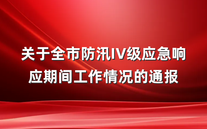 关于全市防汛IV级应急响应期间工作情况的通报