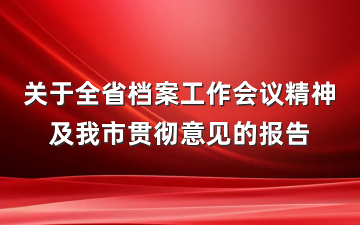 关于全省档案工作会议精神及我市贯彻意见的报告