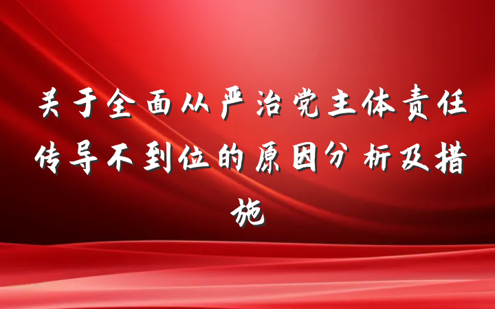 关于全面从严治党主体责任传导不到位的原因分析及措施
