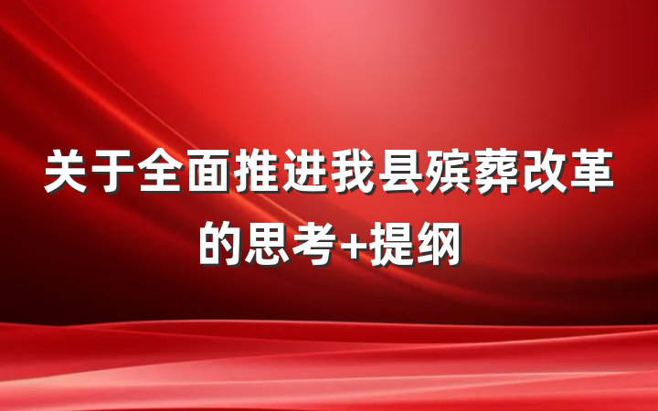 关于全面推进我县殡葬改革的思考 提纲