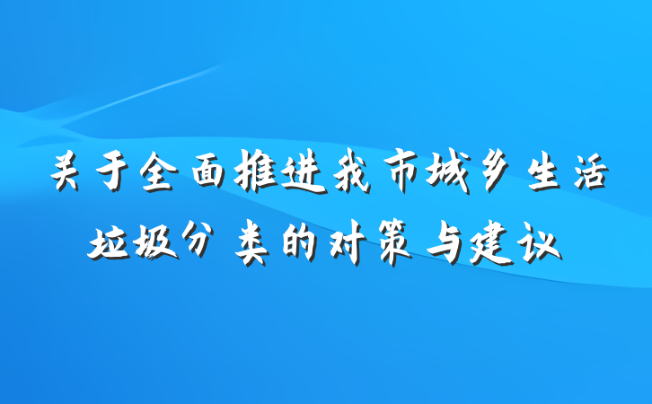 关于全面推进我市城乡生活垃圾分类的对策与建议