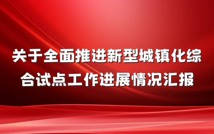 关于全面推进新型城镇化综合试点工作进展情况汇报