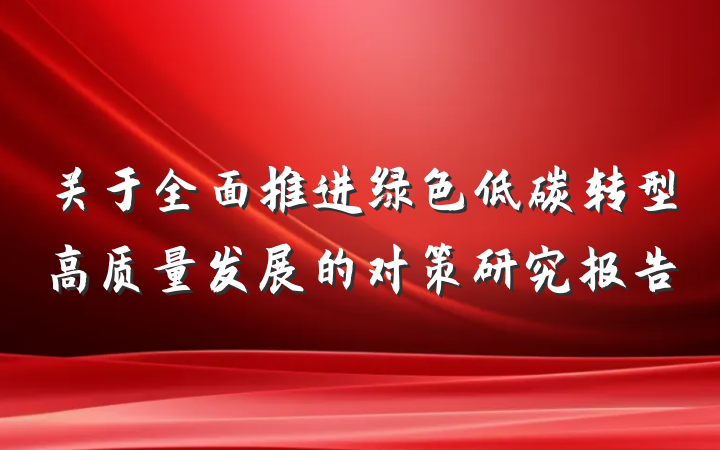 关于全面推进绿色低碳转型高质量发展的对策研究报告