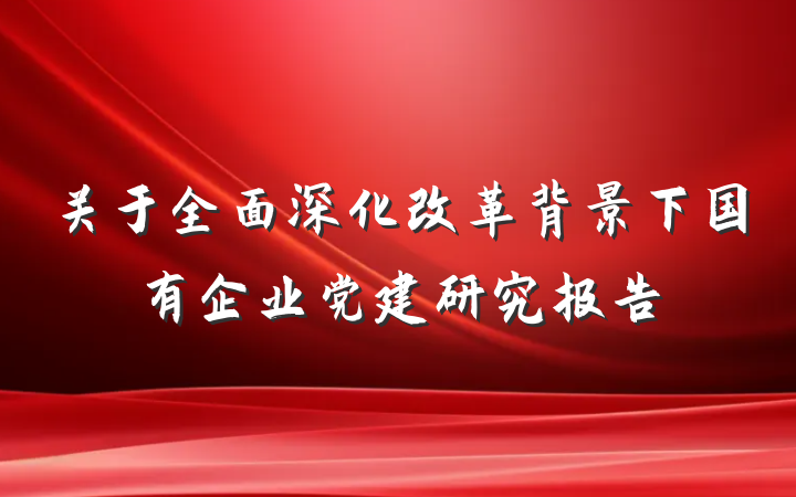 关于全面深化改革背景下国有企业党建研究报告