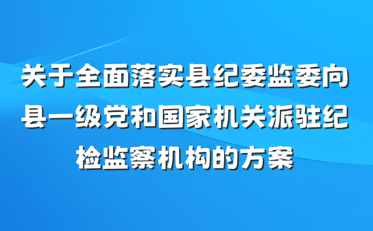 关于全面落实县纪委监委向县一级党和国家机关派驻纪检监察机构的方案