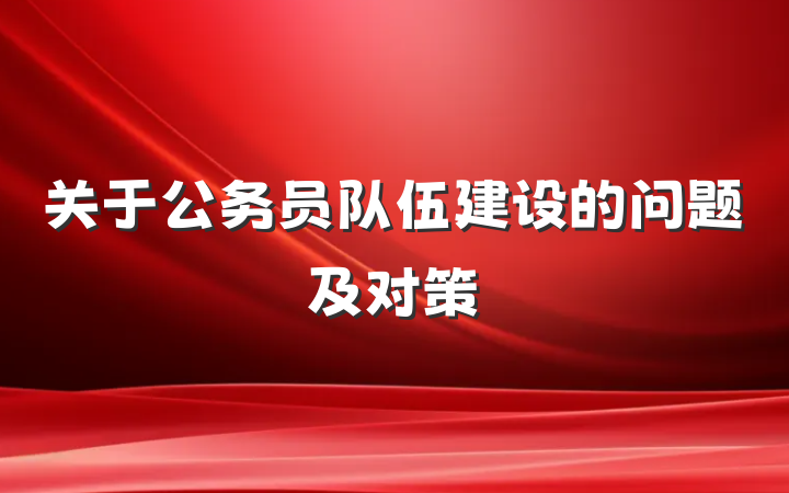 关于公务员队伍建设的问题及对策